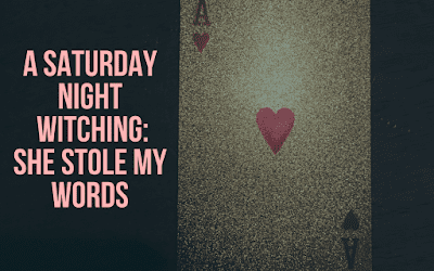 A Saturday Night Witching: She Stole My Words