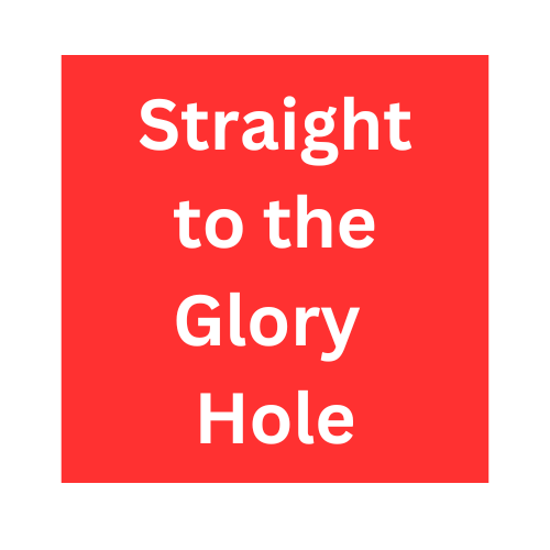 Straight to the Glory Hole