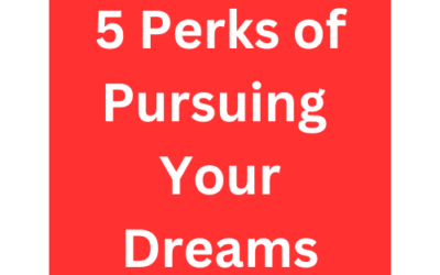 5 Perks Of Pursuing Your Dreams