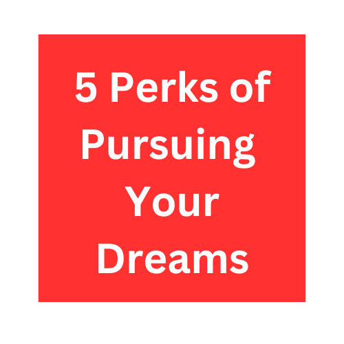 5 Perks of Pursuing Your Dreams
