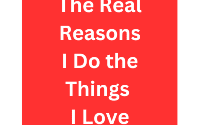 The Real Reasons I Do The Things I Love