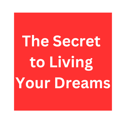 The Secret to Living Your Dreams